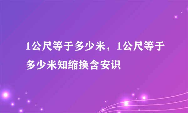 1公尺等于多少米，1公尺等于多少米知缩换含安识