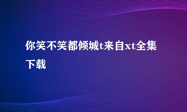 你笑不笑都倾城t来自xt全集下载