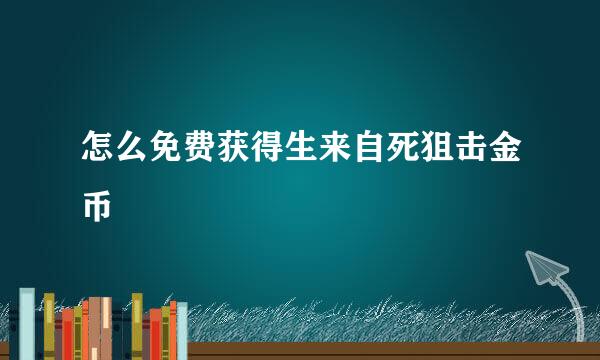 怎么免费获得生来自死狙击金币