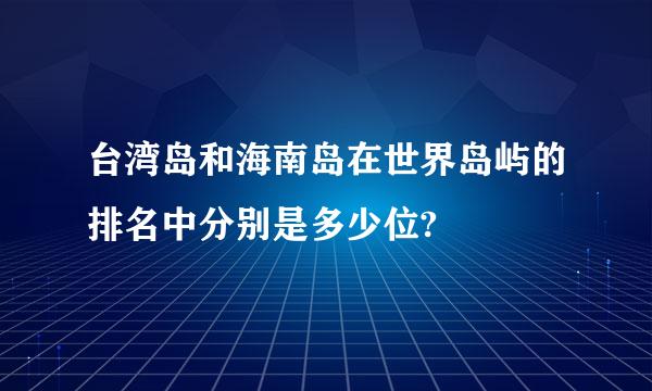 台湾岛和海南岛在世界岛屿的排名中分别是多少位?