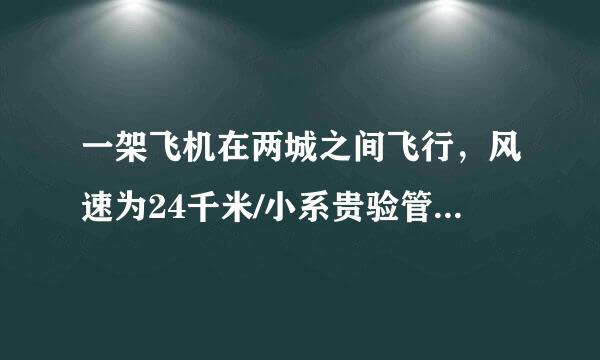 一架飞机在两城之间飞行，风速为24千米/小系贵验管家在时。顺风飞行需要2小时50分，逆风飞行需要3小时