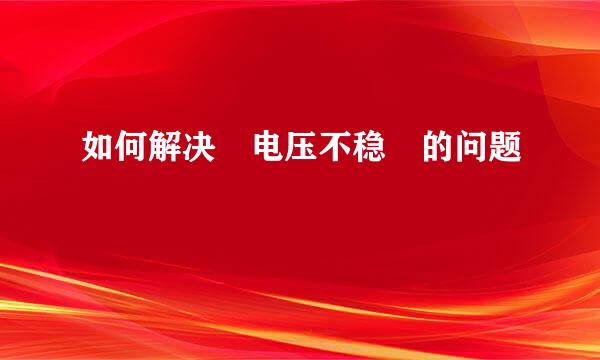 如何解决 电压不稳 的问题