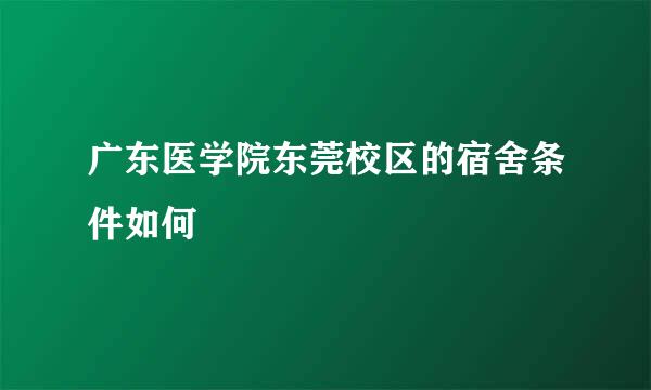 广东医学院东莞校区的宿舍条件如何