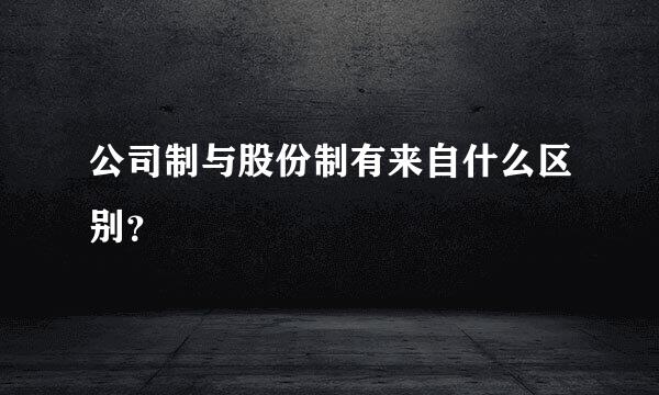 公司制与股份制有来自什么区别？