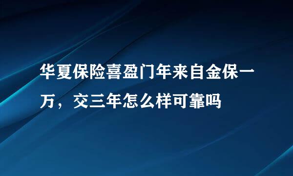 华夏保险喜盈门年来自金保一万，交三年怎么样可靠吗