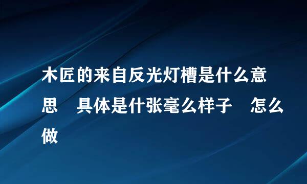 木匠的来自反光灯槽是什么意思 具体是什张毫么样子 怎么做