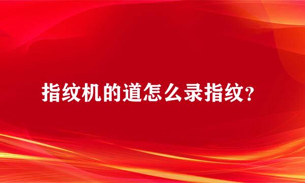 指纹机的道怎么录指纹？