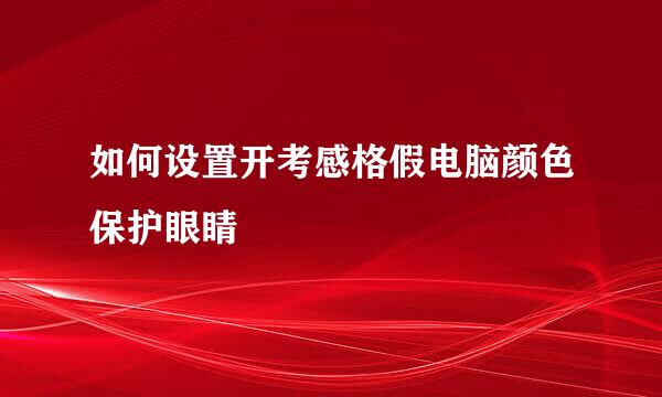 如何设置开考感格假电脑颜色保护眼睛