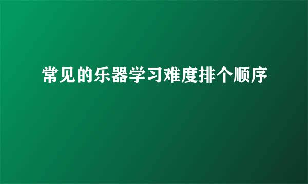 常见的乐器学习难度排个顺序