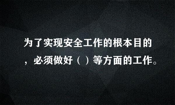 为了实现安全工作的根本目的，必须做好（）等方面的工作。