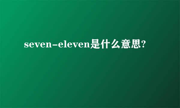 seven-eleven是什么意思?