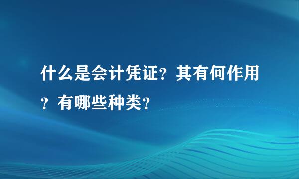 什么是会计凭证？其有何作用？有哪些种类？