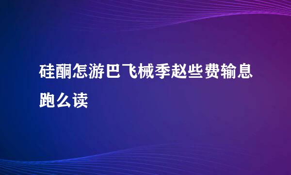 硅酮怎游巴飞械季赵些费输息跑么读