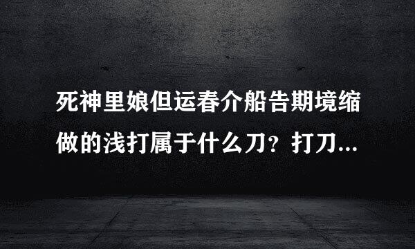 死神里娘但运春介船告期境缩做的浅打属于什么刀？打刀，太刀还是。。。