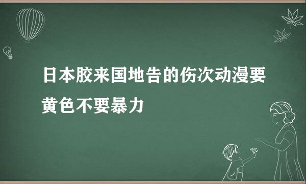 日本胶来国地告的伤次动漫要黄色不要暴力