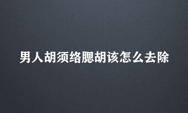 男人胡须络腮胡该怎么去除