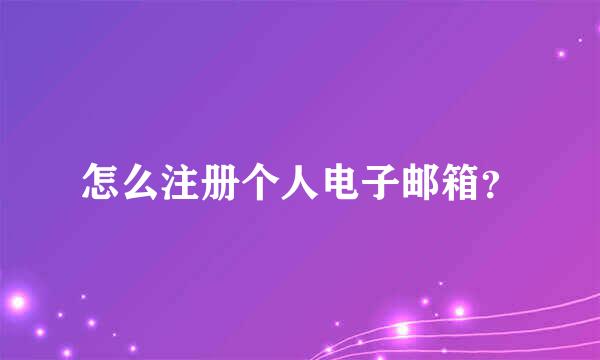 怎么注册个人电子邮箱？