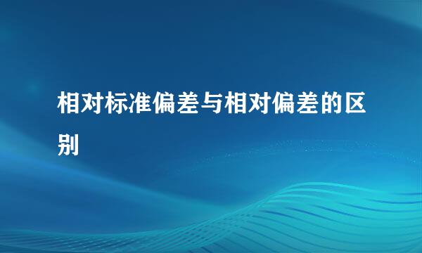 相对标准偏差与相对偏差的区别