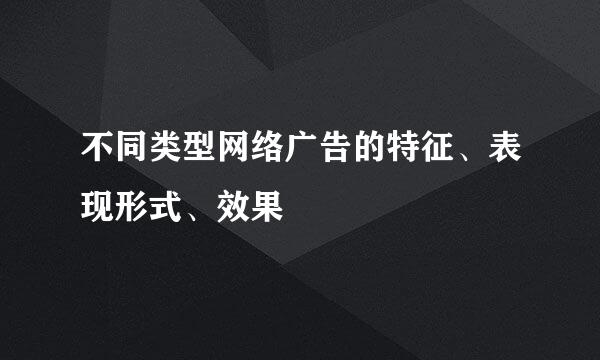 不同类型网络广告的特征、表现形式、效果