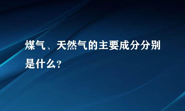 煤气、天然气的主要成分分别是什么？