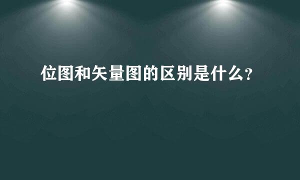 位图和矢量图的区别是什么？