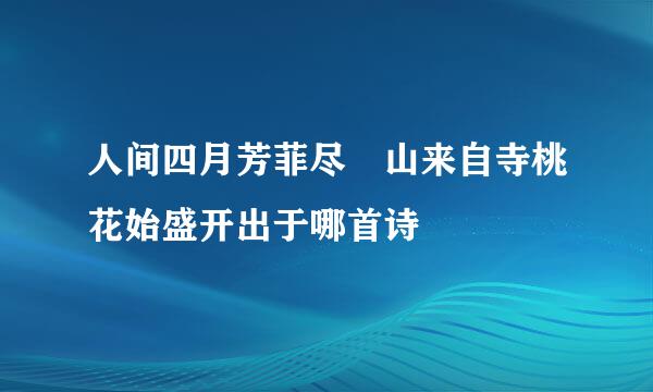 人间四月芳菲尽 山来自寺桃花始盛开出于哪首诗