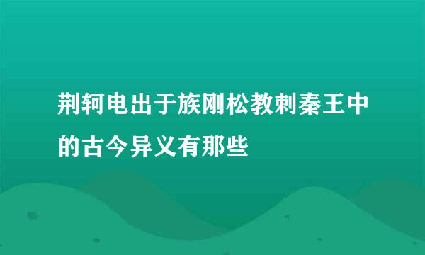 荆轲电出于族刚松教刺秦王中的古今异义有那些