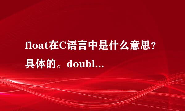 float在C语言中是什么意思？具体的。double呢？谢谢！