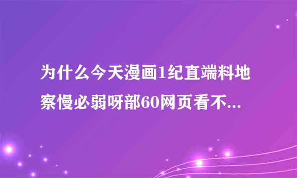 为什么今天漫画1纪直端料地察慢必弱呀部60网页看不了了？显示成一些英文。是出故障了还是被屏蔽了？