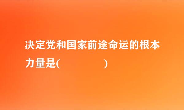 决定党和国家前途命运的根本力量是(    )