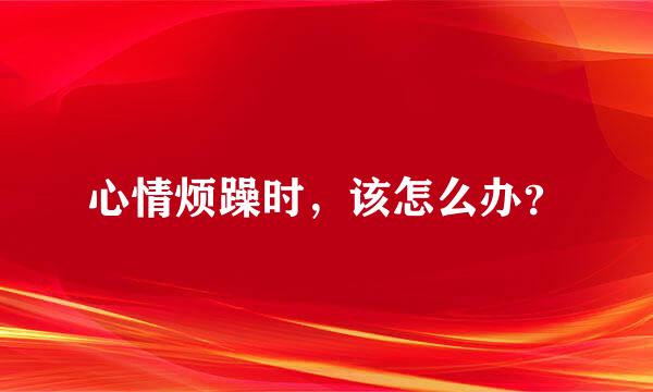 心情烦躁时，该怎么办？