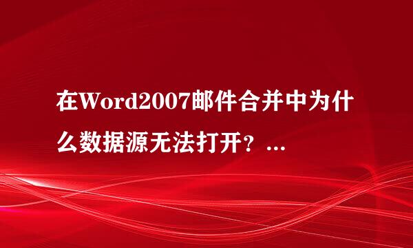 在Word2007邮件合并中为什么数据源无法打开？？求高手指点 拜托 拜托