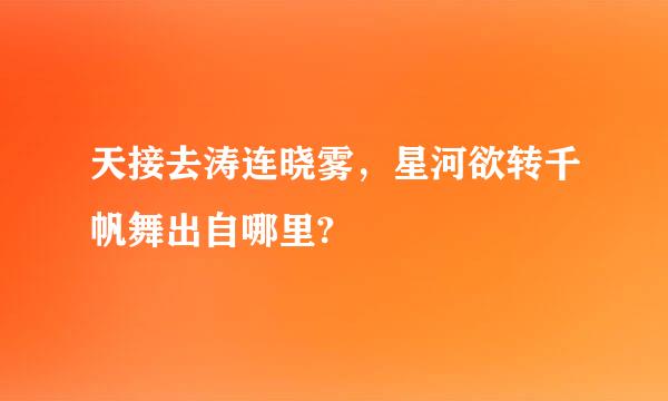 天接去涛连晓雾，星河欲转千帆舞出自哪里?