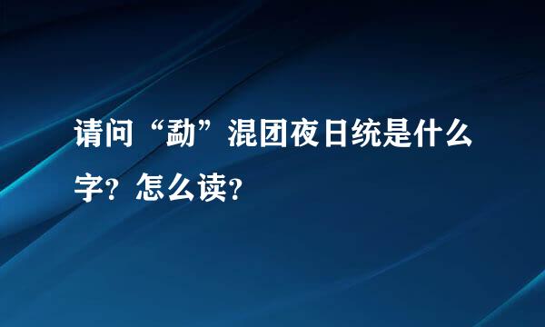 请问“勐”混团夜日统是什么字？怎么读？