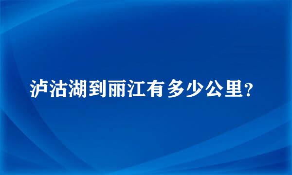 泸沽湖到丽江有多少公里？