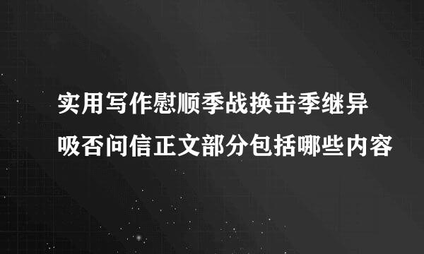 实用写作慰顺季战换击季继异吸否问信正文部分包括哪些内容