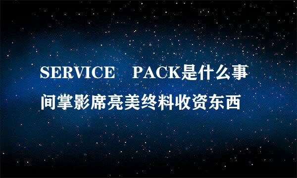 SERVICE PACK是什么事间掌影席亮美终料收资东西