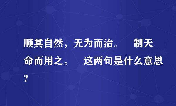 顺其自然，无为而治。 制天命而用之。 这两句是什么意思?