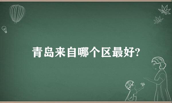 青岛来自哪个区最好?