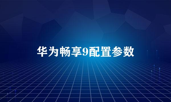 华为畅享9配置参数