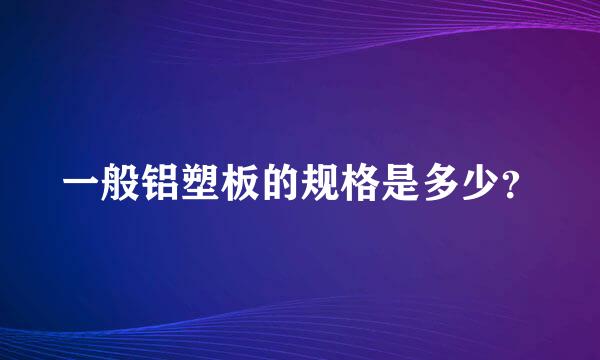 一般铝塑板的规格是多少？