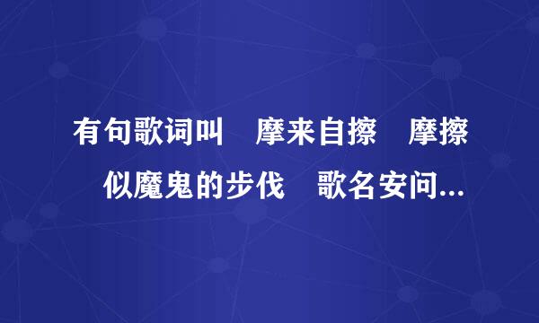 有句歌词叫 摩来自擦 摩擦 似魔鬼的步伐 歌名安问宣介叫什么？？