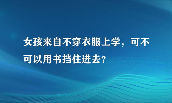 女孩来自不穿衣服上学，可不可以用书挡住进去？