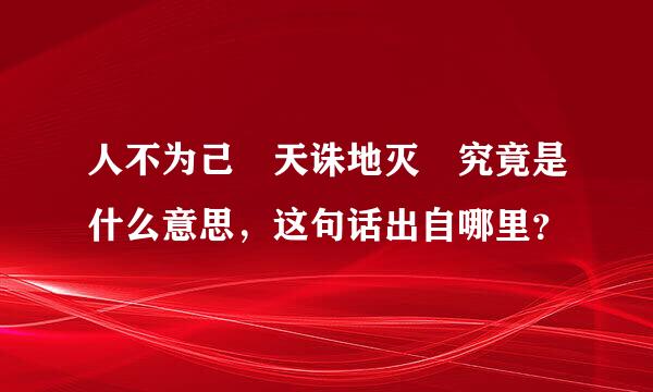 人不为己 天诛地灭 究竟是什么意思，这句话出自哪里？