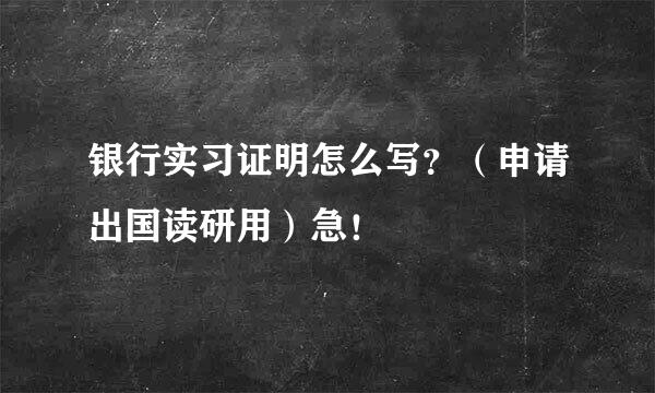 银行实习证明怎么写？（申请出国读研用）急！