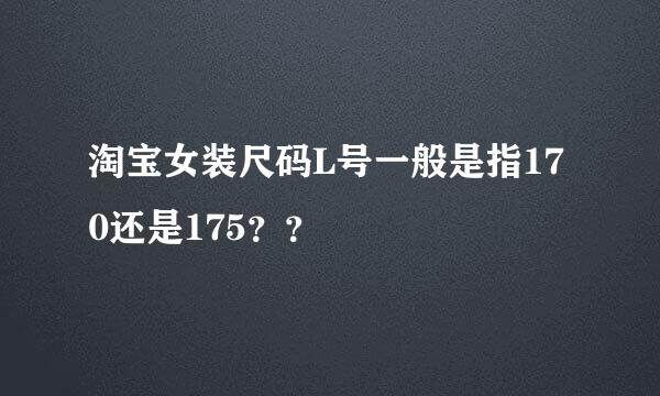 淘宝女装尺码L号一般是指170还是175？？