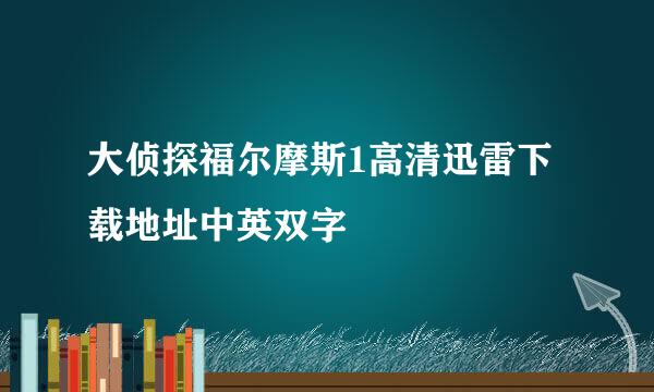 大侦探福尔摩斯1高清迅雷下载地址中英双字