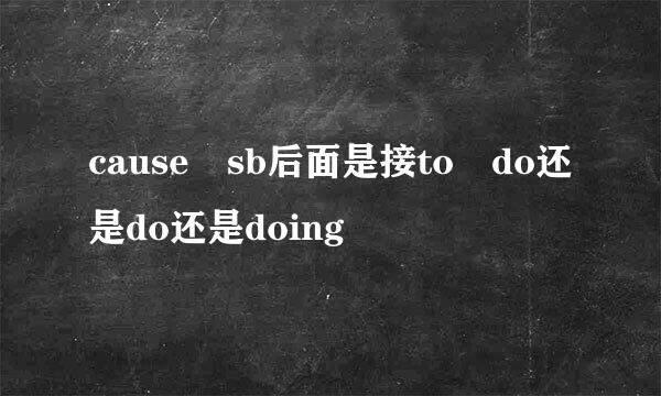 cause sb后面是接to do还是do还是doing