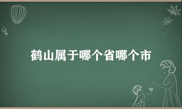 鹤山属于哪个省哪个市