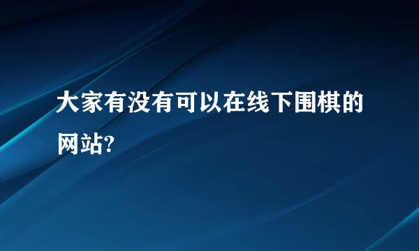 大家有没有可以在线下围棋的网站?